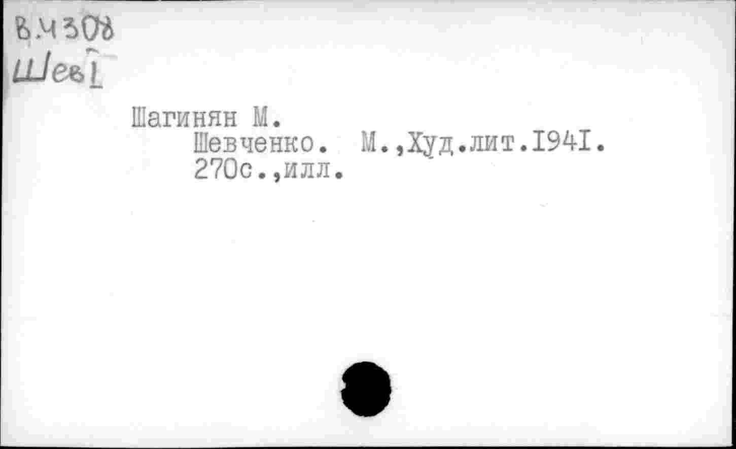 ﻿ь.чзоа
ÙJe^i
Шагинян М.
Шевченко. М.,Худ.лит.1941.
270с.,илл.